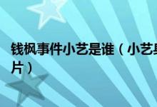 钱枫事件小艺是谁（小艺身份资料详细介绍 小艺个人资料照片）