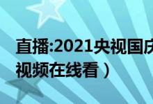 直播:2021央视国庆晚会（央视国庆晚会完整视频在线看）