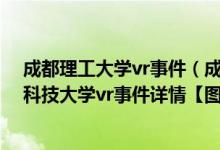 成都理工大学vr事件（成都电子科技大学vr手冲_成都电子科技大学vr事件详情【图】）