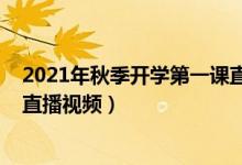 2021年秋季开学第一课直播汇总（开学第一课2021年秋季直播视频）