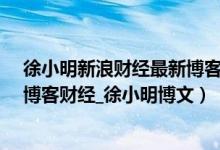 徐小明新浪财经最新博客（徐小明新浪博客_徐小明的新浪博客财经_徐小明博文）