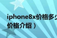 iphone8x价格多少钱（iphone8x参数图片价格介绍）