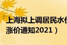 上海拟上调居民水价调整方案公布（上海水费涨价通知2021）