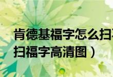 肯德基福字怎么扫不出来（附2019肯德基ar扫福字高清图）