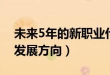 未来5年的新职业什么样（未来5年的新职业发展方向）