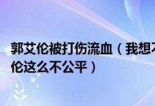 郭艾伦被打伤流血（我想不明白,为什么所有的规则都对郭艾伦这么不公平）