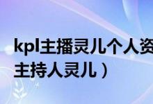 kpl主播灵儿个人资料（灵儿kpl喘息音频 kpl主持人灵儿）