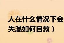 人在什么情况下会失温（为什么跑步会失温 失温如何自救）