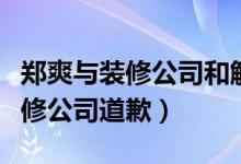 郑爽与装修公司和解说了什么（郑爽发文向装修公司道歉）