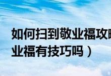 如何扫到敬业福攻略（2022敬业福攻略 扫敬业福有技巧吗）