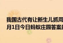 我国古代有让新生儿抓周的习俗一般在孩子多大时进行（6月1日今日蚂蚁庄园答案最新）