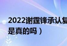 2022谢霆锋承认复婚（谢霆锋和张柏芝复婚是真的吗）