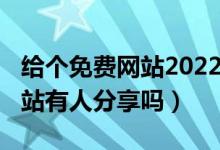 给个免费网站2022年能用的（2022没封的网站有人分享吗）