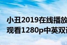 小丑2019在线播放观看（小丑2019在线免费观看1280p中英双语）