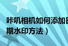 咔叽相机如何添加日期水印（咔叽相机添加日期水印方法）