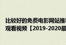 比较好的免费电影网站推荐（新视觉影院高清首播影院在线观看视频【2019-2020最新电影】）