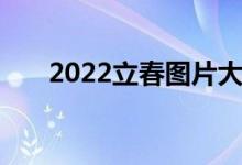 2022立春图片大全（2022立春图片）