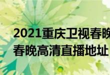 2021重庆卫视春晚在线观看（牛年重庆卫视春晚高清直播地址）