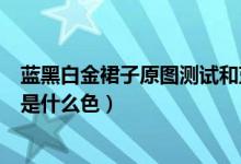 蓝黑白金裙子原图测试和蓝黑白金拖鞋测试原图（你看到的是什么色）