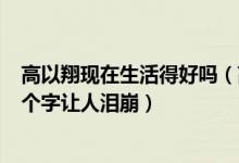 高以翔现在生活得好吗（高以翔去世一个月,女友首次发文5个字让人泪崩）