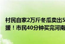 村民自家2万斤冬瓜卖出5000元捐赠河南（一方有难八方支援！市民40分钟买完河南瓜农3000斤瓜）