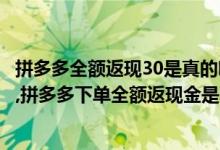 拼多多全额返现30是真的吗（拼多多40元全额返现是真的吗,拼多多下单全额返现金是真的吗）