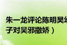 朱一龙评论陈明昊幼稚怎么回事（《重启》胖子对吴邪撒娇）