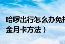 哈啰出行怎么办免押金月卡（哈啰出行办免押金月卡方法）