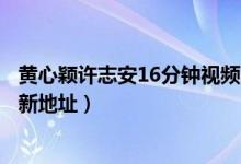 黄心颖许志安16分钟视频曝光（许志安黄心颖视频终极版最新地址）