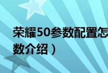 荣耀50参数配置怎么样（荣耀50详细配置参数介绍）