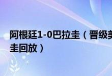 阿根廷1-0巴拉圭（晋级美洲杯8强 2021美洲杯阿根廷巴拉圭回放）