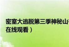 密室大逃脱第三季神秘山谷链接（密室大逃脱第三季第五期在线观看）