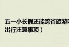 五一小长假还能跨省旅游吗（五一期间可以跨省旅游吗,五一出行注意事项）