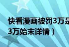 快看漫画被罚3万是什么情况（快看漫画被罚3万始末详情）