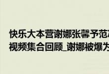 快乐大本营谢娜张馨予范冰冰（快乐大本营谢娜尴尬张馨予视频集合回顾_谢娜被爆为李晨范冰冰出气【视频】）