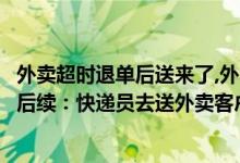 外卖超时退单后送来了,外卖小哥会怎么样（快递员下跪道歉后续：快递员去送外卖客户辞职）