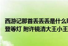 西游记那首丢丢丢是什么歌（云宫迅音爆答案为登登等登 凳登等灯 附许镜清大王小王讲述创作过程视频）