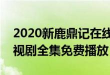 2020新鹿鼎记在线观看（张一山版鹿鼎记电视剧全集免费播放）