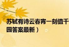 苏轼有诗云春宵一刻值千金原意是指（5月19日今日蚂蚁庄园答案最新）