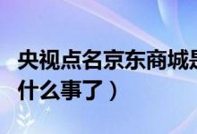 央视点名京东商城是什么情况（京东商城又出什么事了）