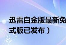 迅雷白金版最新免费版（迅雷7.1.7.2244正式版已发布）