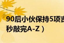 90后小伙保持5项吉尼斯纪录是真的吗（3.91秒敲完A-Z）