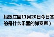 蚂蚁庄园11月20日今日答案大全（“大珠小珠落玉盘”形容的是什么乐器的弹奏声）