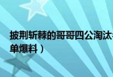 披荆斩棘的哥哥四公淘汰名单（披荆斩棘的哥哥五公分组名单爆料）