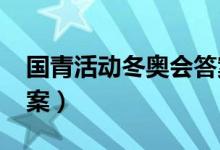 国青活动冬奥会答案（2022冬奥会答题及答案）