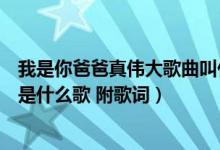 我是你爸爸真伟大歌曲叫什么名字（抖音我是你爸爸真伟大是什么歌 附歌词）