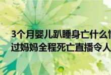 3个月婴儿趴睡身亡什么情况（女婴训练趴睡时身亡详细经过妈妈全程死亡直播令人愤怒）