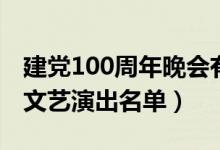 建党100周年晚会有哪些明星（建党100周年文艺演出名单）