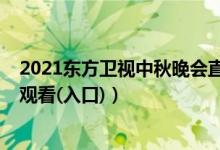 2021东方卫视中秋晚会直播（2021东方卫视中秋晚会在线观看(入口)）