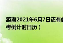 距离2021年6月7日还有多少天（高考2021倒计时 2021高考倒计时日历）